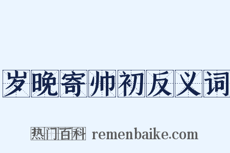 岁晚寄帅初反义词是什么意思的图片